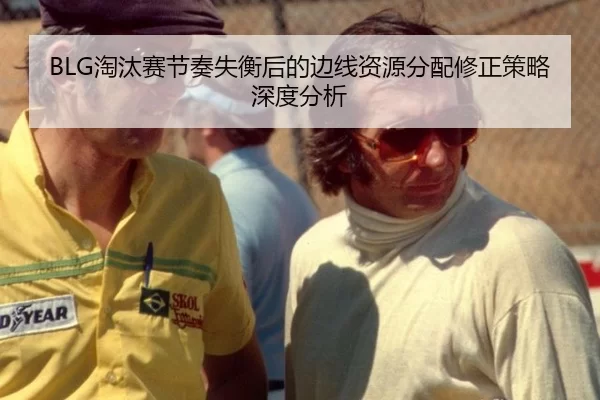 BLG淘汰赛节奏失衡后的边线资源分配修正策略深度分析