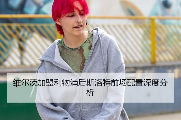 维尔茨加盟利物浦后斯洛特前场配置深度分析